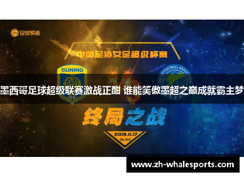 墨西哥足球超级联赛激战正酣 谁能笑傲墨超之巅成就霸主梦