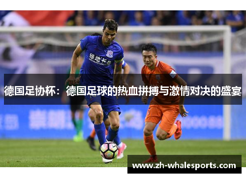 德国足协杯:德国足球的热血拼搏与激情对决的盛宴 德国足协杯:德国足球的热血拼搏与激情对决的盛宴