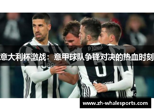 意大利杯激战：意甲球队争锋对决的热血时刻