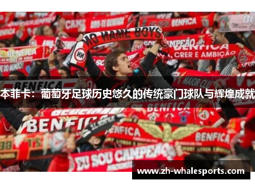 本菲卡：葡萄牙足球历史悠久的传统豪门球队与辉煌成就