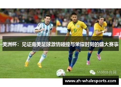 美洲杯：见证南美足球激情碰撞与荣耀时刻的盛大赛事