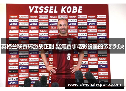 英格兰联赛杯激战正酣 聚焦赛事精彩纷呈的激烈对决