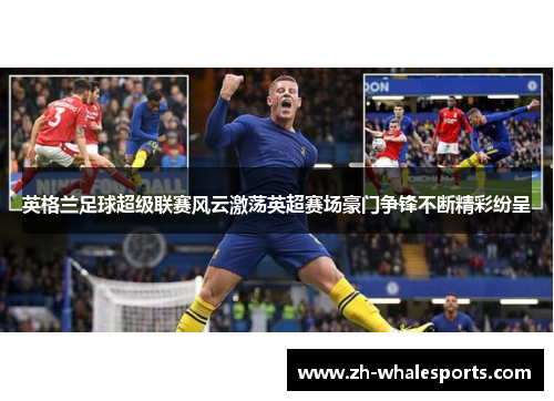 英格兰足球超级联赛风云激荡英超赛场豪门争锋不断精彩纷呈