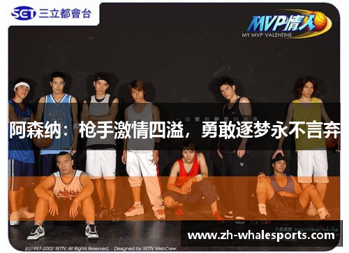 阿森纳:枪手激情四溢,勇敢逐梦永不言弃 阿森纳:枪手激情四溢,勇敢逐梦永不言弃