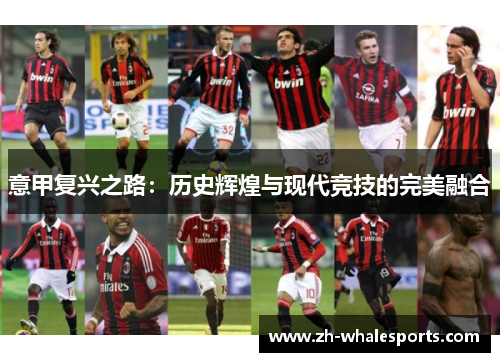意甲复兴之路:历史辉煌与现代竞技的完美融合 意甲复兴之路:历史辉煌与现代竞技的完美融合