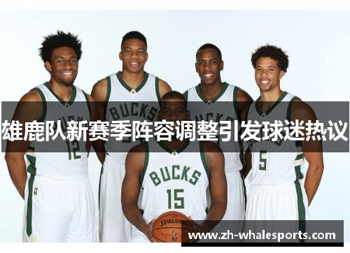 雄鹿队新赛季阵容调整引发球迷热议 雄鹿队新赛季阵容调整引发球迷热议