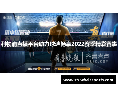 利物浦直播平台助力球迷畅享2022赛季精彩赛事 利物浦直播平台助力球迷畅享2022赛季精彩赛事