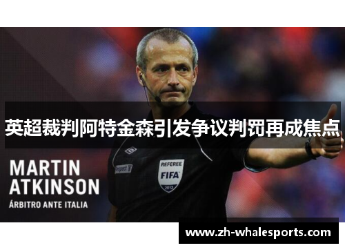 英超裁判阿特金森引发争议判罚再成焦点 英超裁判阿特金森引发争议判罚再成焦点
