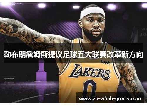 勒布朗詹姆斯提议足球五大联赛改革新方向 勒布朗詹姆斯提议足球五大联赛改革新方向