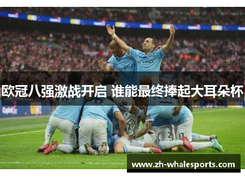 欧冠八强激战开启 谁能最终捧起大耳朵杯