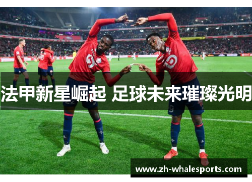 法甲新星崛起 足球未来璀璨光明