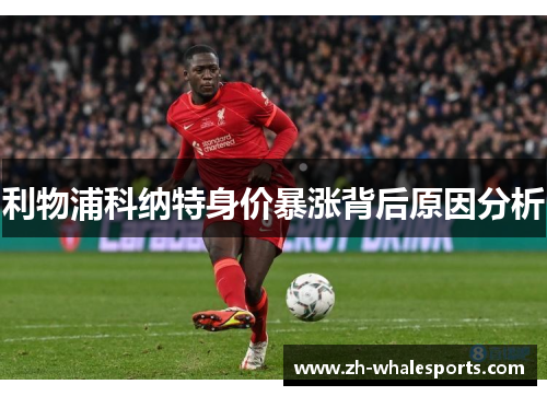 利物浦科纳特身价暴涨背后原因分析