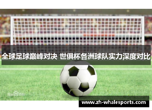 全球足球巅峰对决 世俱杯各洲球队实力深度对比